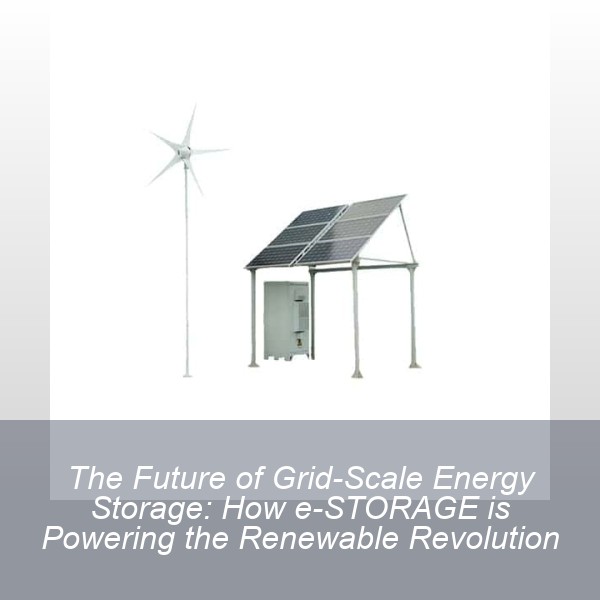 The Future of Grid-Scale Energy Storage: How e-STORAGE is Powering the Renewable Revolution